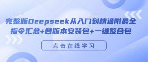 完整版Deepseek从入门到精通附最全指令汇总+各版本安装包+一键整合包| 鹿鸣网创