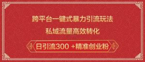 跨平台一键式暴力引流玩法，私域流量高效转化日引流300 +精准创业粉| 鹿鸣网创