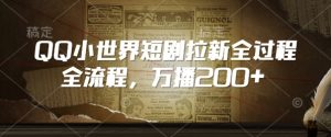 QQ小世界短剧拉新全流程，万播200+| 鹿鸣网创