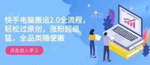 快手电脑搬运2.0全流程,轻松过原创,涨粉超级猛,全品类随便搬| 鹿鸣网创
