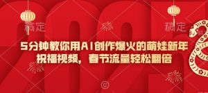 5分钟教你用AI创作爆火的萌娃新年祝福视频，春节流量轻松翻倍| 鹿鸣网创