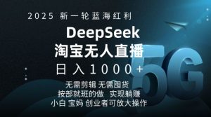 2025新一轮蓝海红利淘宝deepseek独家推出淘宝无人直播5.0躺Z项目，日入多张| 鹿鸣网创