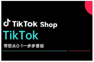 TikTok Shop带您从0-1一步步晋级，开启电商新征程，在TikTok商业领域实现突破与成长| 鹿鸣网创