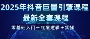 2025年抖音巨量引擎最新全套课程，零基础入门+底层逻辑+实操| 鹿鸣网创