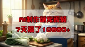 靠AI制作萌宠视频,操作简单门槛低,有手机就行,7天搞了1W| 鹿鸣网创