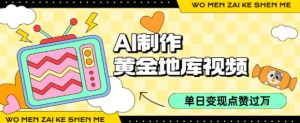 用AI制作黄金地库视频，单日变现1k+，条条点赞过W| 鹿鸣网创