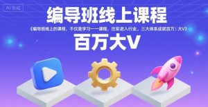 编导班线上课程,不仅是学习一门课程,更是进入一个行业,三大体系成就百万大V| 鹿鸣网创