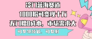 冷门蓝海赛道，1000粉可变现十W，无门槛0成本，市场需求大，可多领域做，可复制性强| 鹿鸣网创