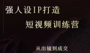 强人设ip打造课,8月最新5天短视频ip训练营,从出镜到成交| 鹿鸣网创
