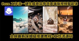 电商人的福音！Coze工作流一键生成”商品带货视频高端版“实操教程，全程保姆级搭建教学教程| 鹿鸣网创