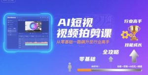 AI短视频拍剪课,全攻略到精通,带你从零基础一路飙升至行业高手| 鹿鸣网创