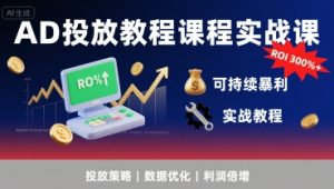 AD投放教程课程实战课,实现广告ROI300%+可持续暴利| 鹿鸣网创