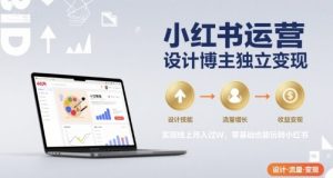 小红书运营设计博主独立变现,实现线上月入过W,零基础也能玩转小红书| 鹿鸣网创