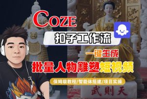 Coze扣子工作流一键生成批量人物雕塑短视频,保姆级教程-智能体搭建-项目实操| 鹿鸣网创