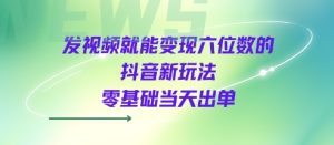 发视频就能变现六位数的抖音新玩法，0基础当天出单| 鹿鸣网创