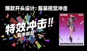 服装类短视频剪辑实战速成课,30天掌握算法适配剪辑术,完播率提升25%| 鹿鸣网创