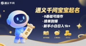 通义千问给宝宝起名 0基础可操作 接单到爆 新手小白日入1k+| 鹿鸣网创
