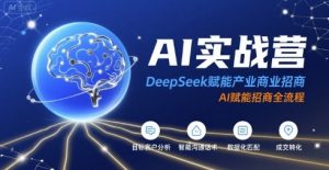AI实战营：DeepSeek赋能产业商业招商，AI赋能招商全流程| 鹿鸣网创