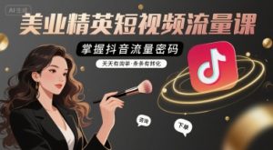 美业精英短视频流量课,掌握抖音流量密码,天天有询单,条条有转化| 鹿鸣网创