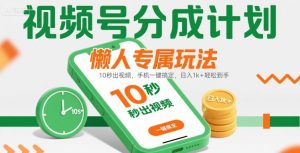 视频号分成计划懒人专属玩法:10 秒出视频,手机一键搞定,日入1k+ 轻松到手【揭秘】| 鹿鸣网创