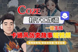 COZE扣子工作流一键生成卡通风历史故事短视频,保姆级教程-智能体搭建-项目实操| 鹿鸣网创