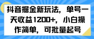抖音掘金新玩法，单号一天收益多张，小白操作简单，可批量起号| 鹿鸣网创