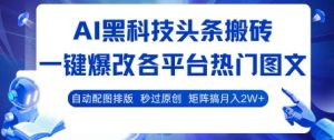 AI黑科技头条搬砖,一键爆改各平台热门图文 自动配图排版,秒过原创,矩阵搞月入2W+【揭秘】| 鹿鸣网创