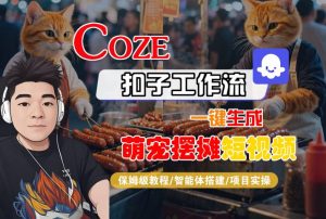 COZE扣子工作流一键生成萌宠摆摊短视频，保姆级教程-智能体搭建-项目实操| 鹿鸣网创