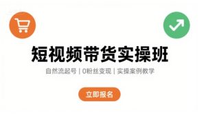 短视频带货实操班,自然流电商快速起号,实现轻松带货变现| 鹿鸣网创