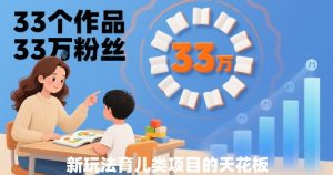 33个作品33W粉丝，育儿类项目的天花板，小白可操作| 鹿鸣网创