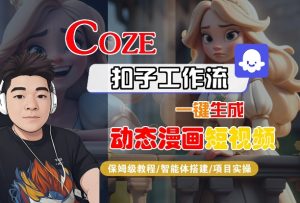 COZE扣子工作流一键生成动态漫画短视频,保姆级教程-智能体搭建-项目实操| 鹿鸣网创