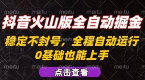 抖音火山版全自动掘金,全程不封号自动操作,可复制放大操作,新手小白也能上手【揭秘】| 鹿鸣网创