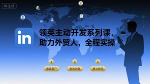 领英主动开发系列课,助力外贸人,全程实操| 鹿鸣网创