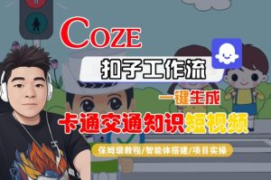 COZE扣子工作流一键生成卡通交通知识短视频，保姆级教程-智能体搭建-项目实操| 鹿鸣网创
