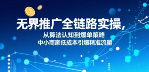 无界推广全链路实操,从算法认知到爆单策略,中小商家低成本引爆精准流量| 鹿鸣网创