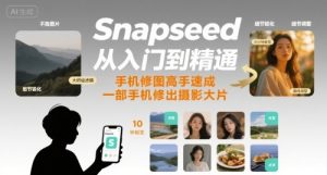 Snapseed从入门到精通,手机修图高手速成,一部手机就能修出摄影大片| 鹿鸣网创