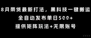 8月带货最新打法,黑科技一键搬运,全自动发布单日5张+,提供矩阵玩法+无限账号【揭秘】| 鹿鸣网创