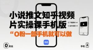 小说推文知乎视频图片实操课手机版，0粉一部手机就可以做| 鹿鸣网创