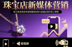 珠宝店新媒体营销,助力珠宝商家快速掌握短视频与直播运营的核心策略| 鹿鸣网创
