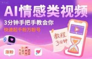 AI情感类视频，3分钟手把手教会你，快速起千粉万粉号| 鹿鸣网创