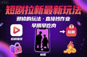解锁短剧拉新最新玩法，邪修的玩法，直接抄作业，早用早吃肉| 鹿鸣网创