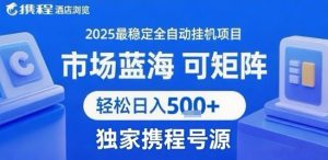 最新携程浏览全自动挂G项目,操作简单,懒人福音,矩阵操作轻松日入4张+,附号源【揭秘】| 鹿鸣网创