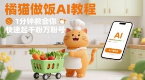 有趣的橘猫买菜做饭视频，用AI一键搞定，1分钟教会你，快速起千粉万粉号| 鹿鸣网创