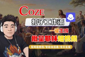 Coze扣子工作流一键生成批量耶稣短视频，保姆级教程-智能体搭建-项目实操| 鹿鸣网创