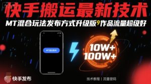 快手搬运最新技术，MT混合玩法发布方式升级版，作品流量超级好| 鹿鸣网创