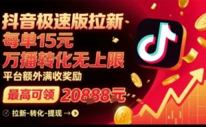 抖音极速版拉新,平台扶持力度大,每单15米,万播转化无上限,平台额外满收奖励| 鹿鸣网创