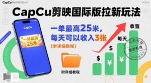 一单最高25米,亲测CapCu剪映国际版拉新玩法,每天可以收入3张(附详细教程)| 鹿鸣网创