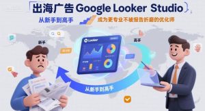 出海广告Google Looker Studio从新手到高手,成为更专业不被报告折磨的优化师| 鹿鸣网创
