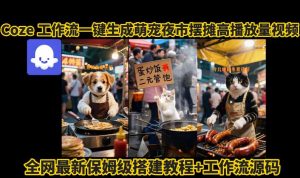 coze工作流一键生成萌宠夜市摆摊AI高赞高播放量视频保姆级拆解教程| 鹿鸣网创