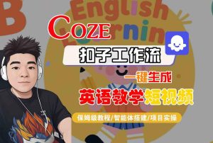COZE扣子工作流一键生成英语教学短视频,保姆级教程-智能体搭建-项目实操| 鹿鸣网创